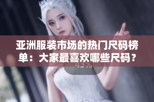 亞洲服裝市場(chǎng)的熱門尺碼榜單：大家最喜歡哪些尺碼？