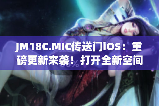 JM18C.MIC傳送門iOS：重磅更新來襲！打開全新空間