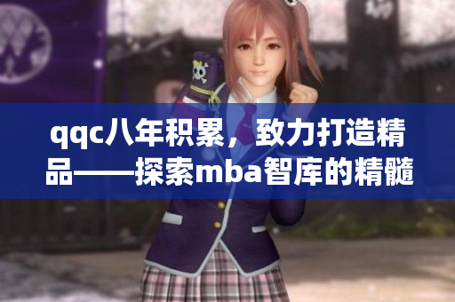qqc八年積累，致力打造精品——探索mba智庫(kù)的精髓