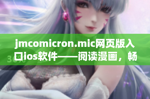 jmcomicron.mic網(wǎng)頁(yè)版入口ios軟件——閱讀漫畫(huà)，暢享精彩故事
