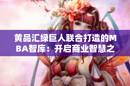 黃品匯綠巨人聯(lián)合打造的MBA智庫：開啟商業(yè)智慧之旅