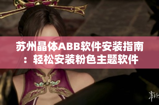 蘇州晶體ABB軟件安裝指南：輕松安裝粉色主題軟件
