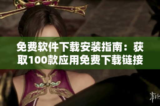 免費(fèi)軟件下載安裝指南：獲取100款應(yīng)用免費(fèi)下載鏈接