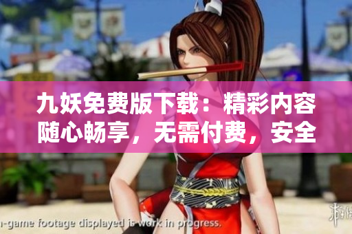 九妖免費(fèi)版下載：精彩內(nèi)容隨心暢享，無需付費(fèi)，安全便捷！