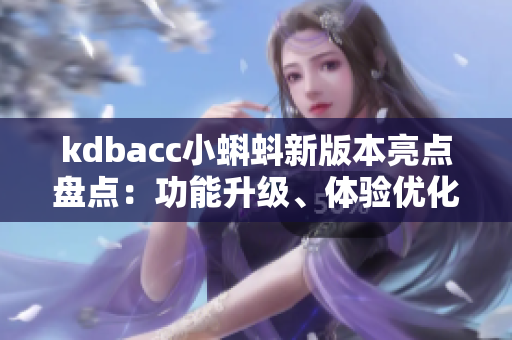 kdbacc小蝌蚪新版本亮點(diǎn)盤點(diǎn)：功能升級(jí)、體驗(yàn)優(yōu)化、使用技巧分享