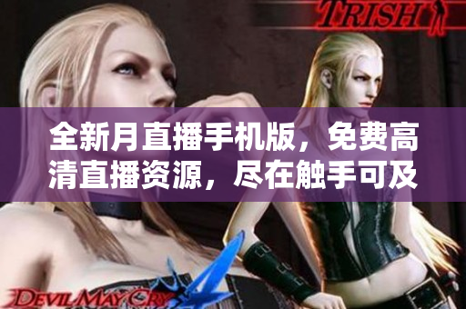 全新月直播手機版，免費高清直播資源，盡在觸手可及，限時免費下載！