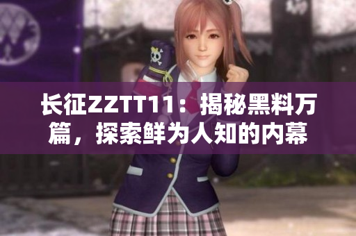 長(zhǎng)征ZZTT11：揭秘黑料萬(wàn)篇，探索鮮為人知的內(nèi)幕