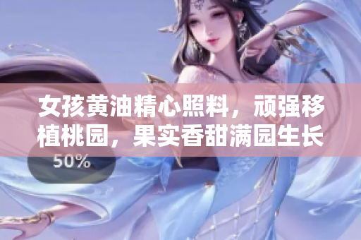 女孩黃油精心照料，頑強(qiáng)移植桃園，果實(shí)香甜滿園生長(zhǎng)