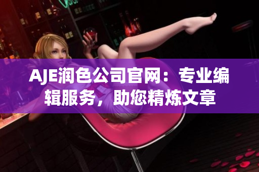 AJE潤(rùn)色公司官網(wǎng)：專業(yè)編輯服務(wù)，助您精煉文章