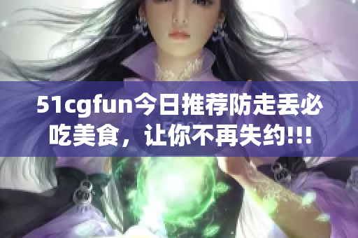 51cgfun今日推薦防走丟必吃美食，讓你不再失約!!!