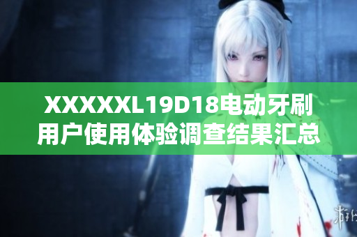 XXXXXL19D18電動牙刷用戶使用體驗(yàn)調(diào)查結(jié)果匯總