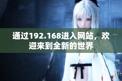 通過192.168進入網(wǎng)站，歡迎來到全新的世界