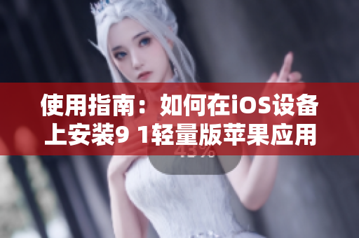 使用指南：如何在iOS設(shè)備上安裝9 1輕量版蘋果應(yīng)用程序