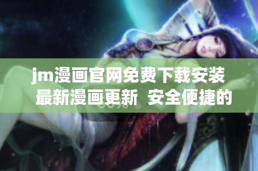 jm漫畫官網(wǎng)免費(fèi)下載安裝  最新漫畫更新  安全便捷的漫畫閱讀平臺(tái)