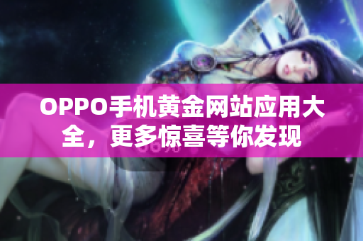 OPPO手機(jī)黃金網(wǎng)站應(yīng)用大全，更多驚喜等你發(fā)現(xiàn)