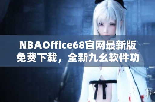 NBAOffice68官網(wǎng)最新版免費下載，全新九幺軟件功能大升級