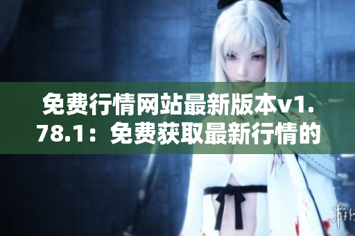 免費行情網(wǎng)站最新版本v1.78.1：免費獲取最新行情的最佳選擇