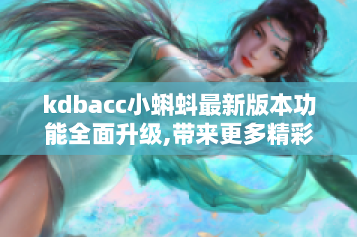 kdbacc小蝌蚪最新版本功能全面升級,帶來更多精彩體驗
