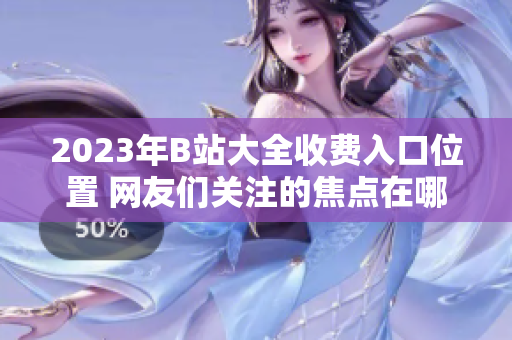 2023年B站大全收費(fèi)入口位置 網(wǎng)友們關(guān)注的焦點(diǎn)在哪