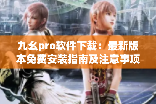 九幺pro軟件下載：最新版本免費安裝指南及注意事項