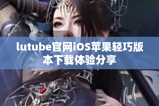 lutube官網(wǎng)iOS蘋果輕巧版本下載體驗(yàn)分享