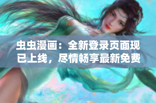 蟲蟲漫畫：全新登錄頁面現(xiàn)已上線，盡情暢享最新免費漫畫網(wǎng)頁版！