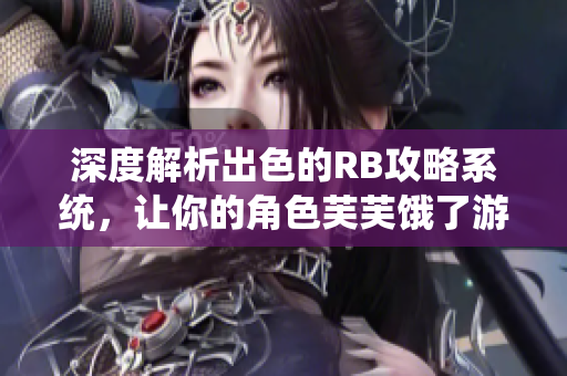 深度解析出色的RB攻略系統(tǒng)，讓你的角色芙芙餓了游戲體驗(yàn)更精彩