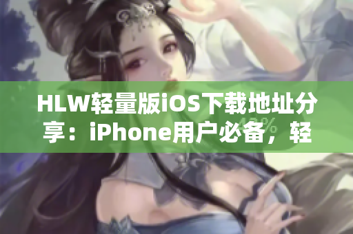 HLW輕量版iOS下載地址分享：iPhone用戶必備，輕便流暢，操作簡便。