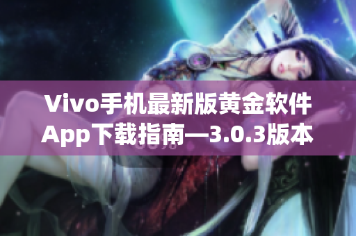 Vivo手機(jī)最新版黃金軟件App下載指南—3.0.3版本更新了哪些功能？