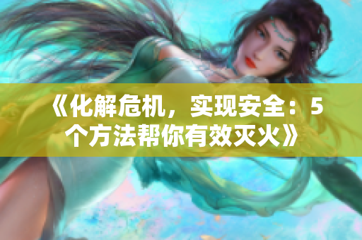 《化解危機(jī)，實(shí)現(xiàn)安全：5個(gè)方法幫你有效滅火》