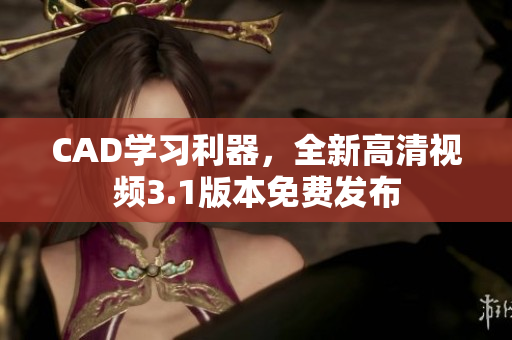 CAD學(xué)習(xí)利器，全新高清視頻3.1版本免費(fèi)發(fā)布
