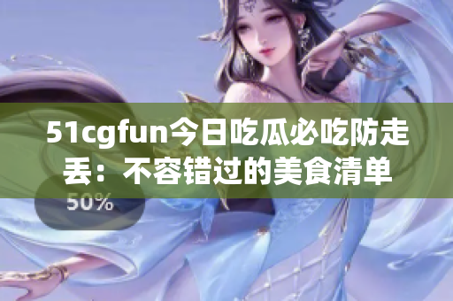 51cgfun今日吃瓜必吃防走丟：不容錯(cuò)過(guò)的美食清單
