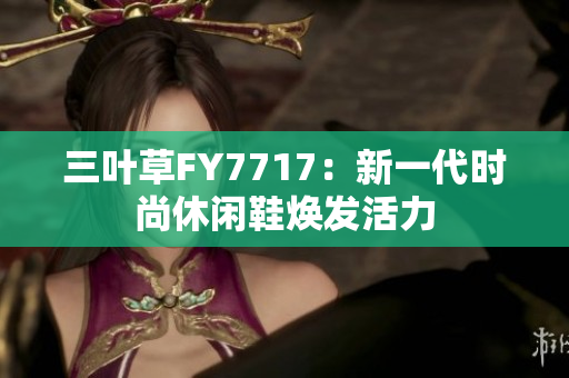 三葉草FY7717：新一代時(shí)尚休閑鞋煥發(fā)活力