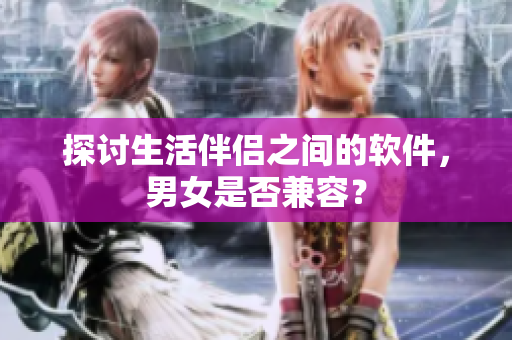 探討生活伴侶之間的軟件，男女是否兼容？