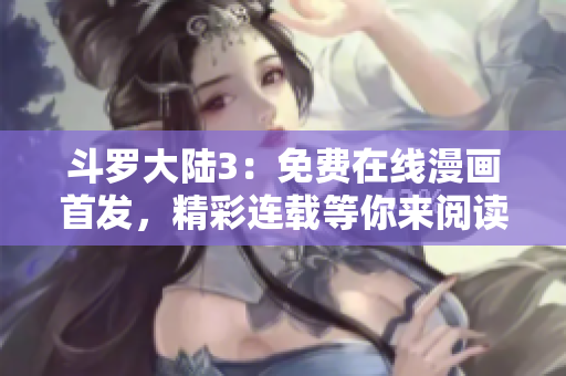 斗羅大陸3：免費(fèi)在線漫畫首發(fā)，精彩連載等你來閱讀