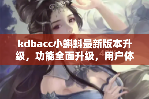 kdbacc小蝌蚪最新版本升級，功能全面升級，用戶體驗更優(yōu)化