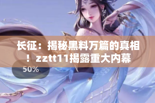 長征：揭秘黑料萬篇的真相！zztt11揭露重大內(nèi)幕