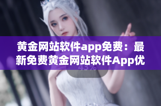 黃金網(wǎng)站軟件app免費(fèi)：最新免費(fèi)黃金網(wǎng)站軟件App優(yōu)質(zhì)推薦