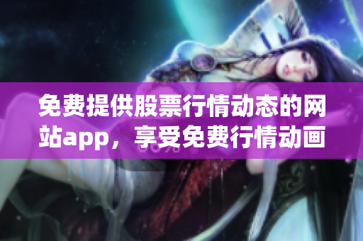 免費提供股票行情動態(tài)的網站app，享受免費行情動畫展示