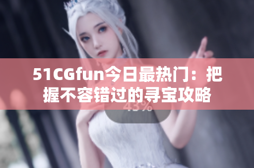 51CGfun今日最熱門：把握不容錯過的尋寶攻略