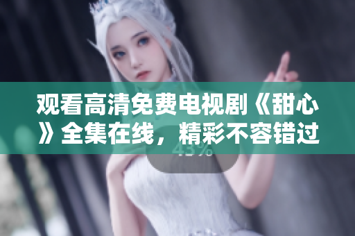 觀看高清免費電視劇《甜心》全集在線，精彩不容錯過