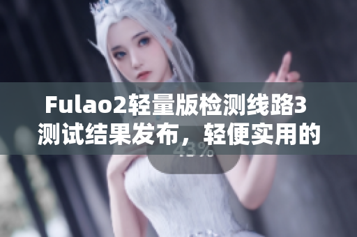 Fulao2輕量版檢測線路3 測試結果發(fā)布，輕便實用的新選擇