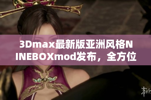 3Dmax最新版亞洲風格NINEBOXmod發(fā)布，全方位展現(xiàn)3D設(shè)計魅力