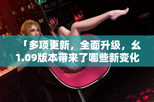 「多項更新，全面升級，幺1.09版本帶來了哪些新變化？」