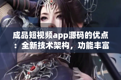 成品短視頻app源碼的優(yōu)點：全新技術架構，功能豐富，操作簡便