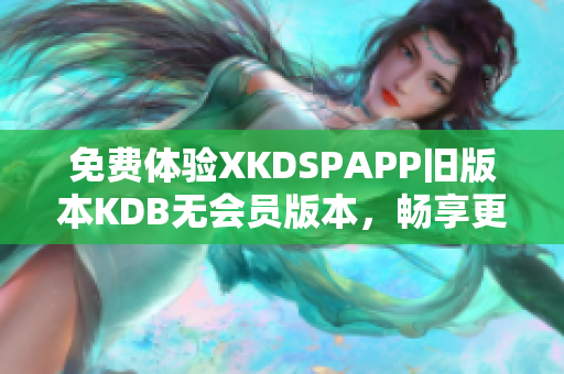 免費體驗XKDSPAPP舊版本KDB無會員版本，暢享更多功能