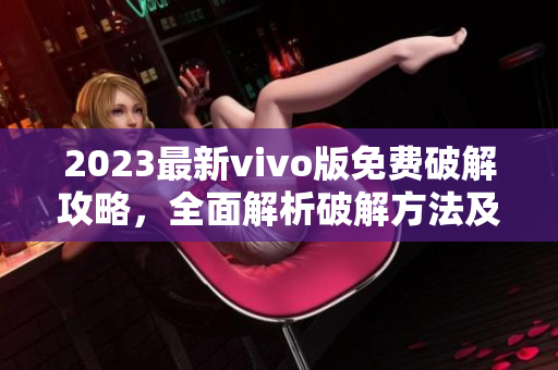 2023最新vivo版免費破解攻略，全面解析破解方法及使用技巧