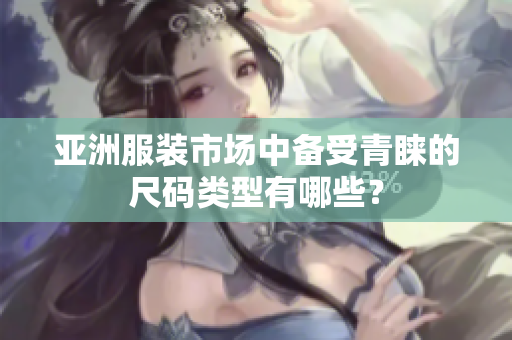 亞洲服裝市場中備受青睞的尺碼類型有哪些？