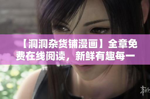 【洞洞雜貨鋪漫畫】全章免費在線閱讀，新鮮有趣每一刻