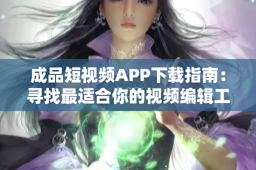 成品短視頻APP下載指南：尋找最適合你的視頻編輯工具